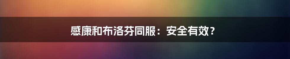 感康和布洛芬同服:安全有效?