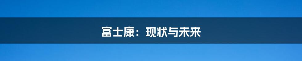 富士康:现状与未来