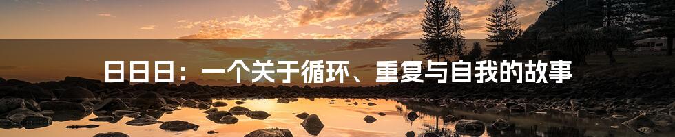 日日日：一个关于循环、重复与自我的故事