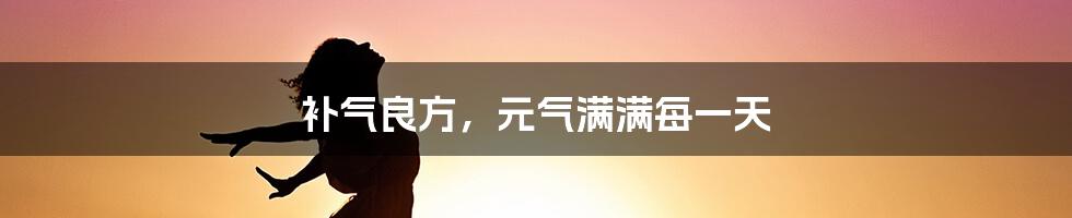 补气良方，元气满满每一天