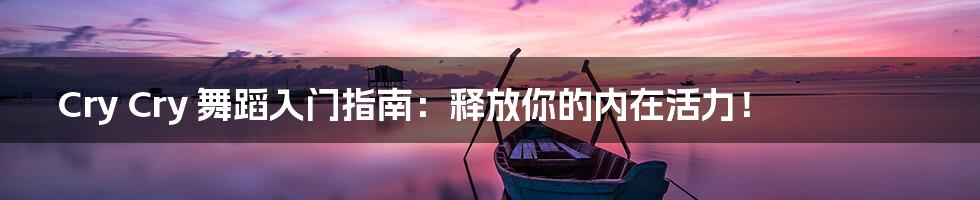 Cry Cry 舞蹈入门指南:释放你的内在活力!