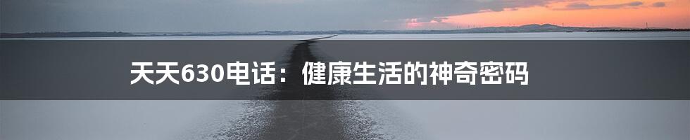 天天630电话:健康生活的神奇密码