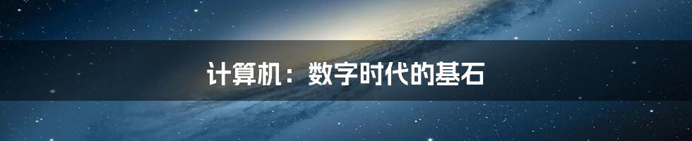 计算机:数字时代的基石