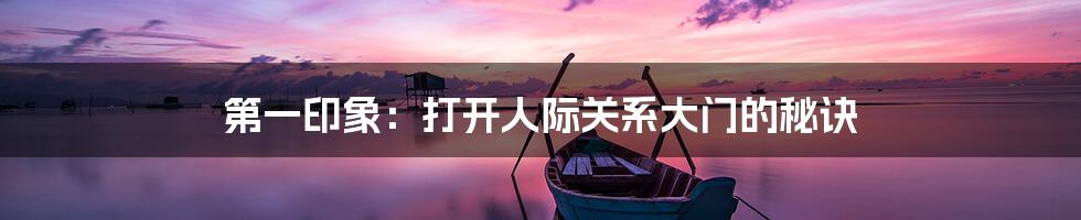 第一印象:打开人际关系大门的秘诀