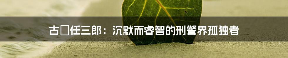 古畑任三郎:沉默而睿智的刑警界孤独者