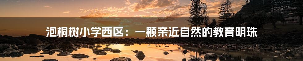 泡桐树小学西区:一颗亲近自然的教育明珠