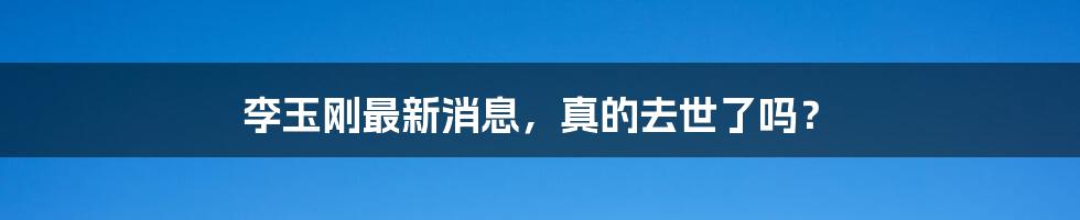 李玉刚最新消息,真的去世了吗?