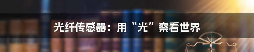 光纤传感器:用“光”察看世界
