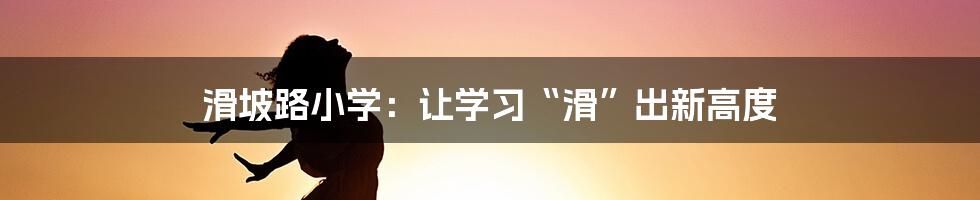 滑坡路小学:让学习“滑”出新高度