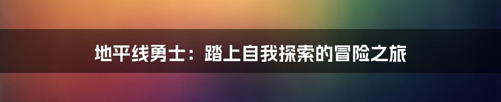 地平线勇士:踏上自我探索的冒险之旅