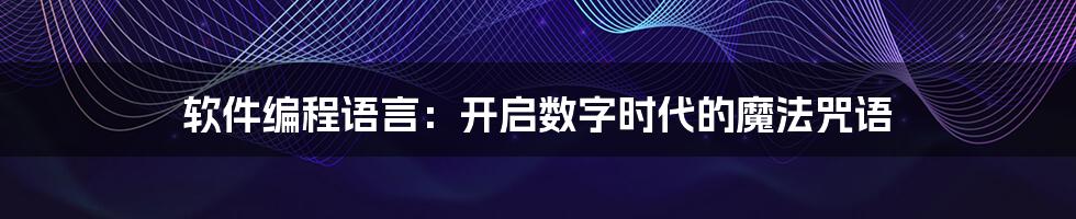 软件编程语言:开启数字时代的魔法咒语