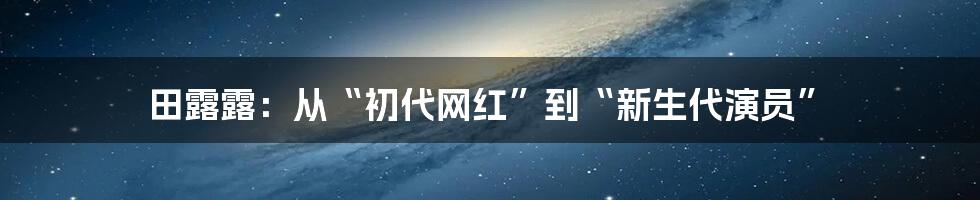 田露露:从“初代网红”到“新生代演员”