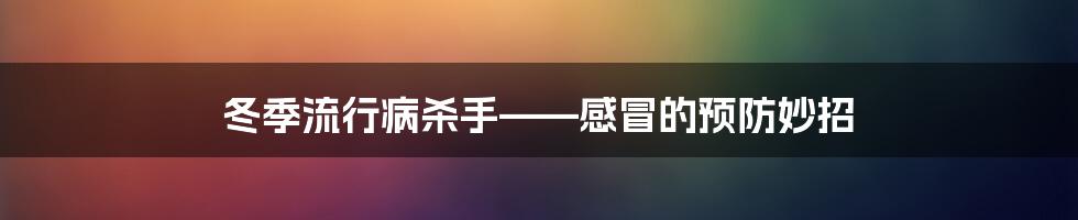 冬季流行病杀手——感冒的预防妙招