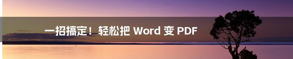 一招搞定!轻松把 Word 变 PDF