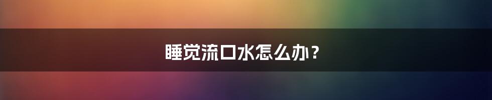 睡觉流口水怎么办?