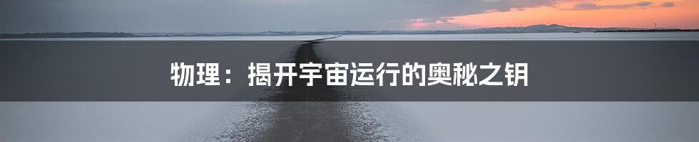 物理:揭开宇宙运行的奥秘之钥