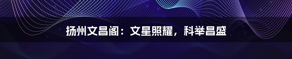 扬州文昌阁:文星照耀,科举昌盛