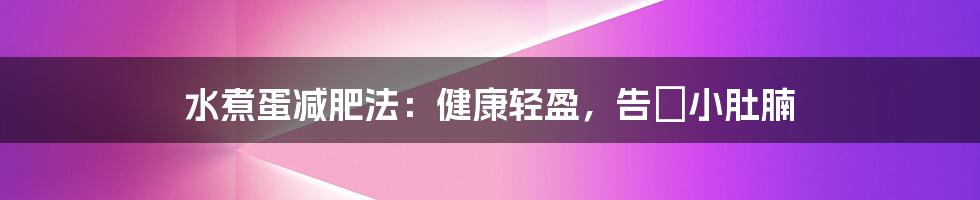 水煮蛋减肥法:健康轻盈,告別小肚腩