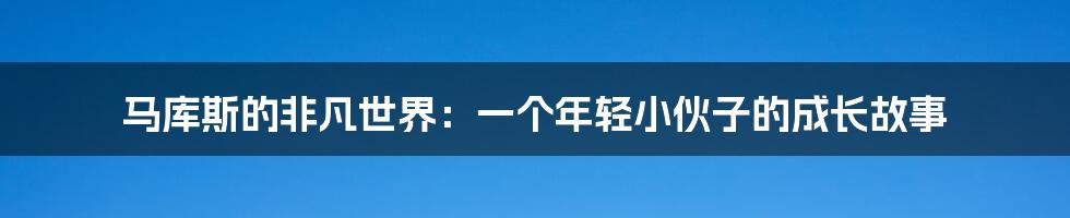 马库斯的非凡世界:一个年轻小伙子的成长故事