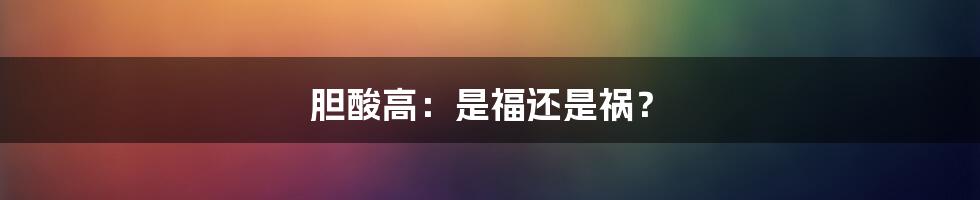 胆酸高:是福还是祸?