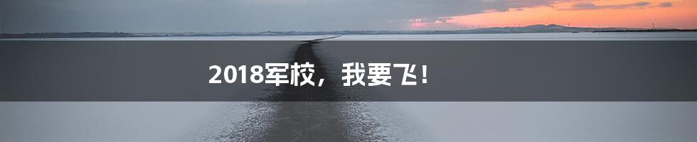 2018军校,我要飞!