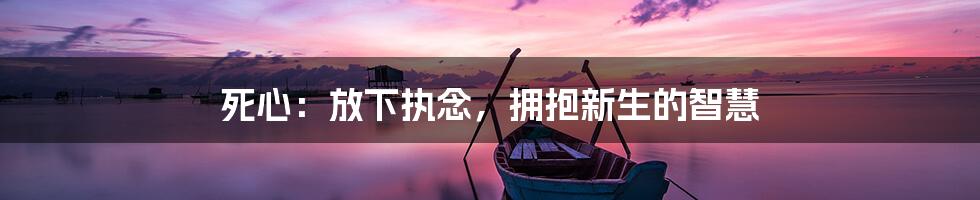 死心:放下执念,拥抱新生的智慧