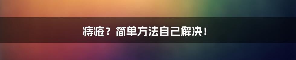 痔疮?简单方法自己解决!