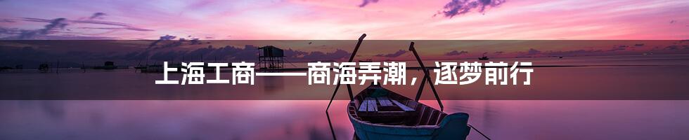 上海工商——商海弄潮，逐梦前行