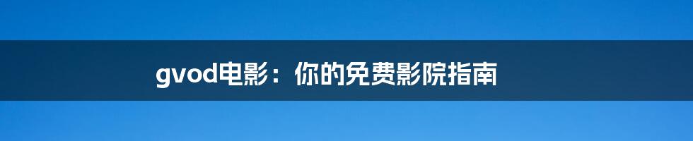 gvod电影:你的免费影院指南