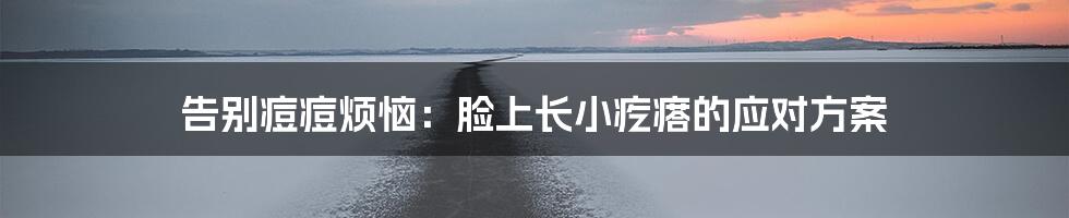 告别痘痘烦恼:脸上长小疙瘩的应对方案