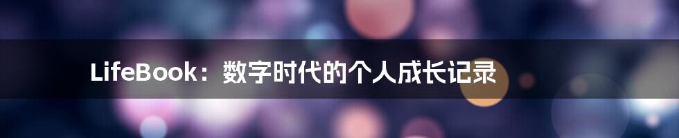 LifeBook:数字时代的个人成长记录