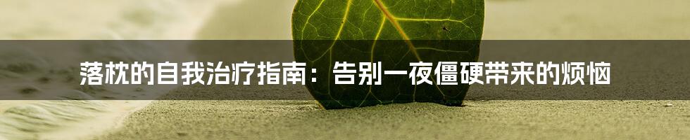 落枕的自我治疗指南：告别一夜僵硬带来的烦恼