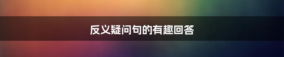 反义疑问句的有趣回答