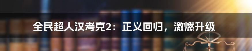 全民超人汉考克2:正义回归,激燃升级