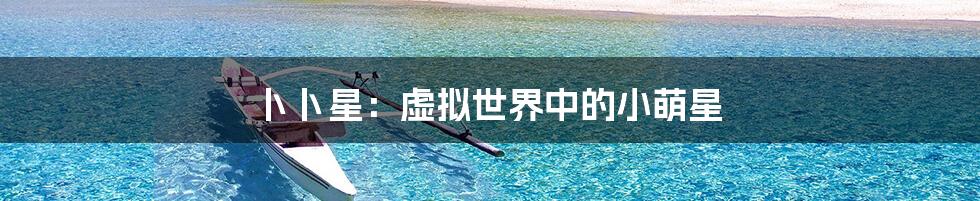 卜卜星:虚拟世界中的小萌星