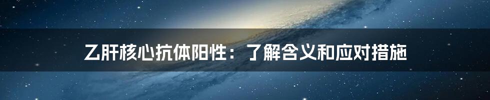 乙肝核心抗体阳性:了解含义和应对措施