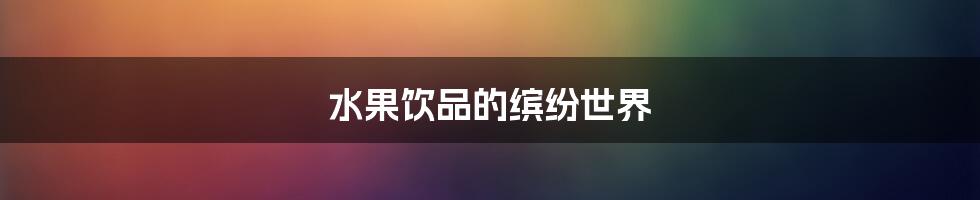 水果饮品的缤纷世界