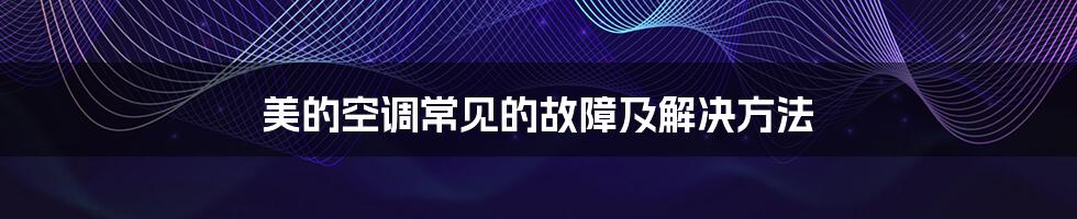 美的空调常见的故障及解决方法