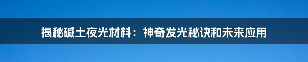 揭秘碱土夜光材料:神奇发光秘诀和未来应用