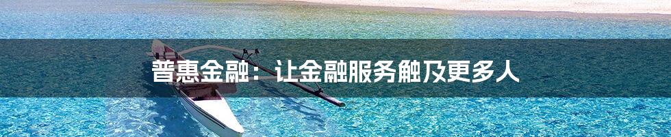 普惠金融：让金融服务触及更多人