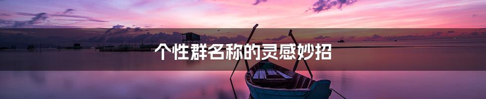 个性群名称的灵感妙招