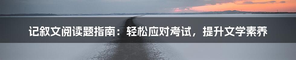 记叙文阅读题指南:轻松应对考试,提升文学素养