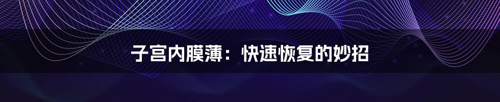 子宫内膜薄:快速恢复的妙招