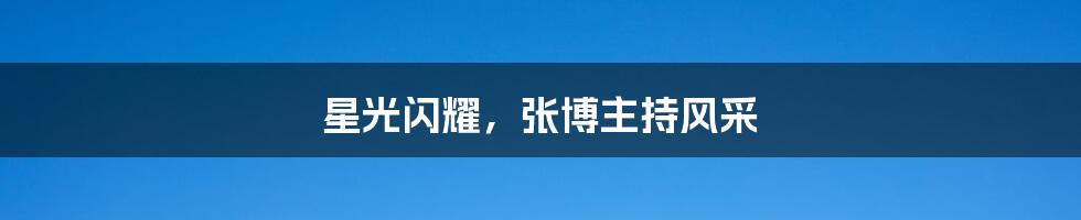 星光闪耀,张博主持风采