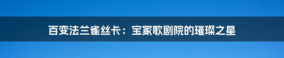 百变法兰雀丝卡：宝冢歌剧院的璀璨之星
