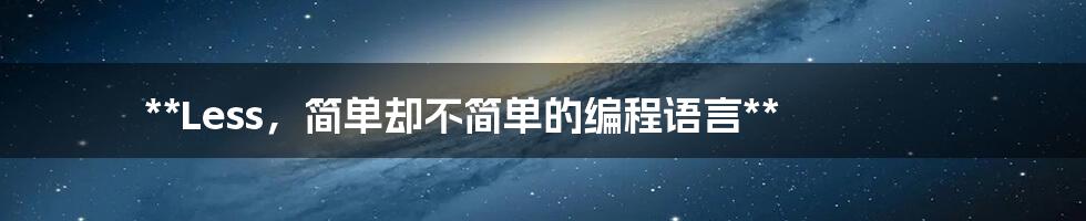 **Less,简单却不简单的编程语言**