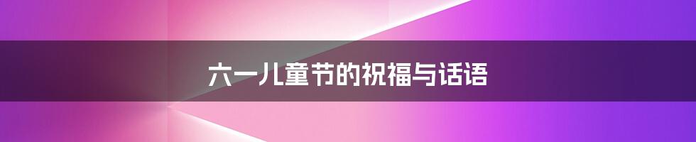 六一儿童节的祝福与话语