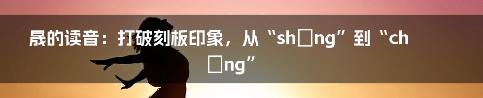 晟的读音：打破刻板印象，从“shèng”到“chéng”