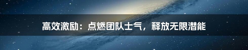 高效激励：点燃团队士气，释放无限潜能