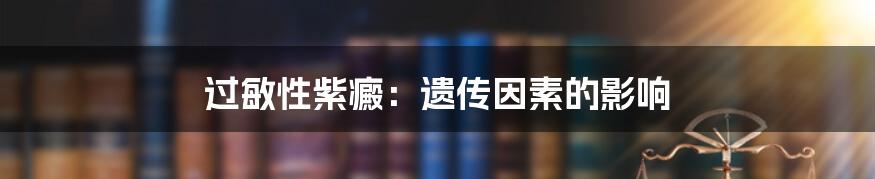过敏性紫癜:遗传因素的影响